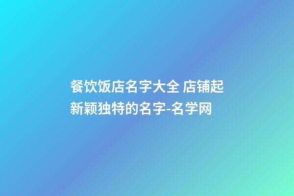 餐饮饭店名字大全 店铺起新颖独特的名字-名学网-第1张-店铺起名-玄机派